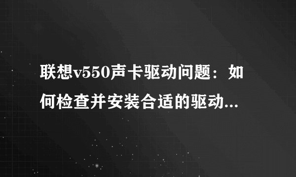 联想v550声卡驱动问题：如何检查并安装合适的驱动以恢复电脑声音？