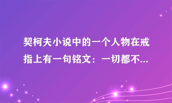 契柯夫小说中的一个人物在戒指上有一句铭文：一切都不会过去。这个情节出现在契诃夫的哪一部作品中？