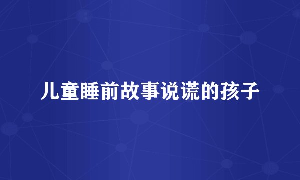 儿童睡前故事说谎的孩子