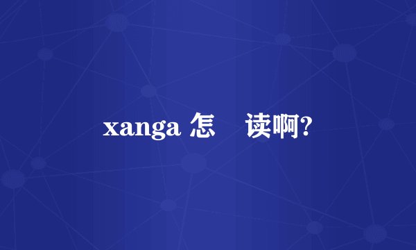 xanga 怎麼读啊?