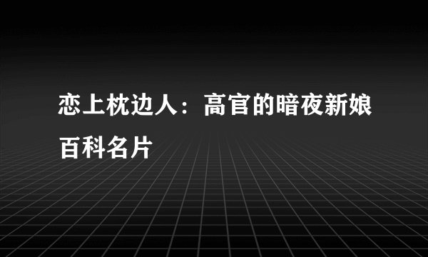 恋上枕边人：高官的暗夜新娘百科名片