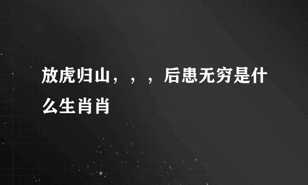 放虎归山，，，后患无穷是什么生肖肖