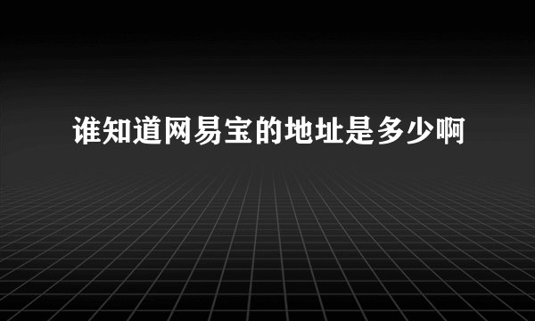 谁知道网易宝的地址是多少啊