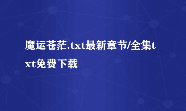 魔运苍茫.txt最新章节/全集txt免费下载