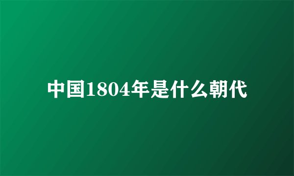 中国1804年是什么朝代