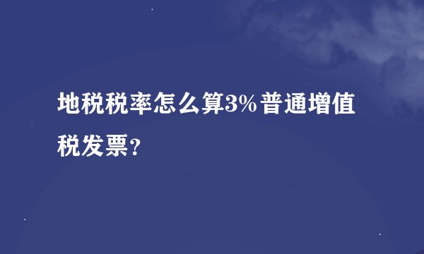 地税税率怎么算3%普通增值税发票？