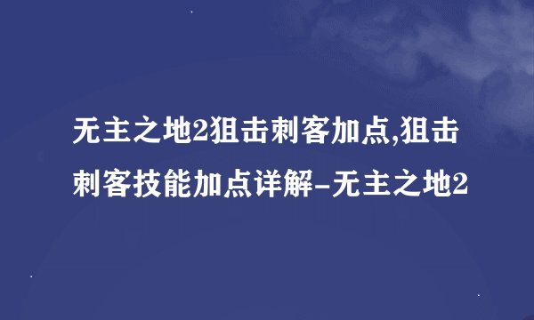无主之地2狙击刺客加点,狙击刺客技能加点详解-无主之地2