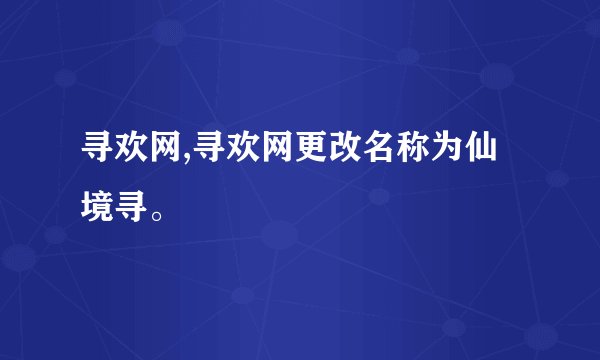 寻欢网,寻欢网更改名称为仙境寻。
