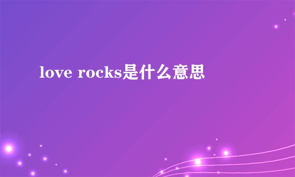 love rocks是什么意思