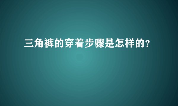 三角裤的穿着步骤是怎样的？