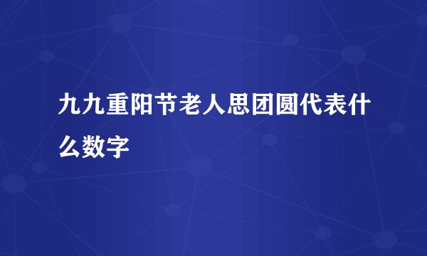九九重阳节老人思团圆代表什么数字