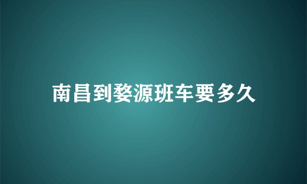 南昌到婺源班车要多久