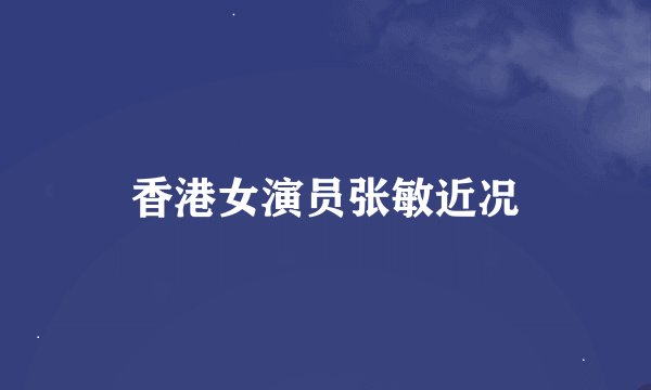 香港女演员张敏近况