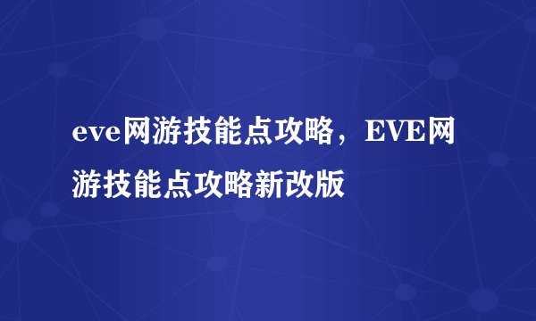 eve网游技能点攻略，EVE网游技能点攻略新改版