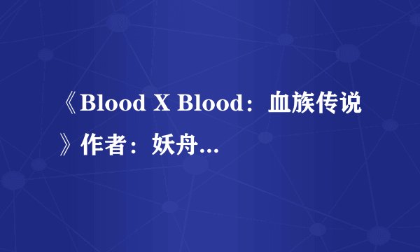 《Blood X Blood：血族传说》作者：妖舟.txt最新章节/全集txt免费下载
