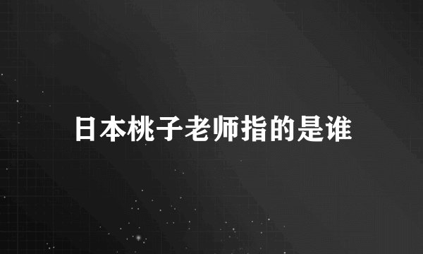 日本桃子老师指的是谁