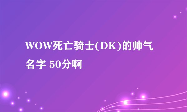 WOW死亡骑士(DK)的帅气名字 50分啊