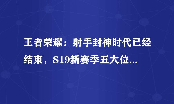 王者荣耀：射手封神时代已经结束，S19新赛季五大位置新星崛起