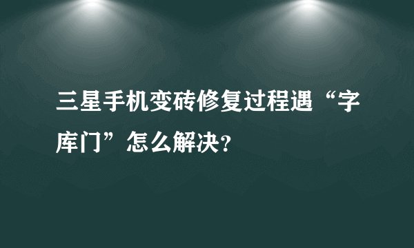三星手机变砖修复过程遇“字库门”怎么解决？