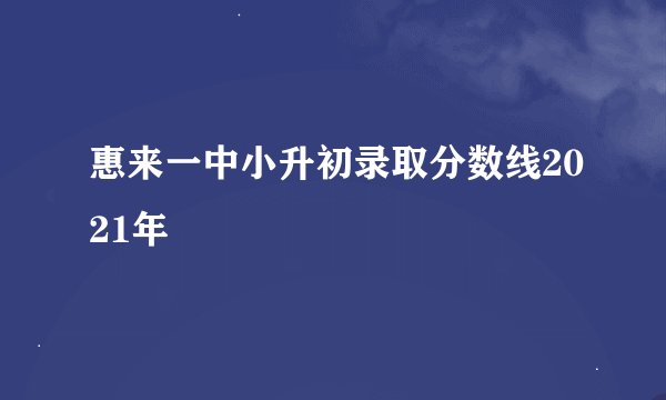 惠来一中小升初录取分数线2021年