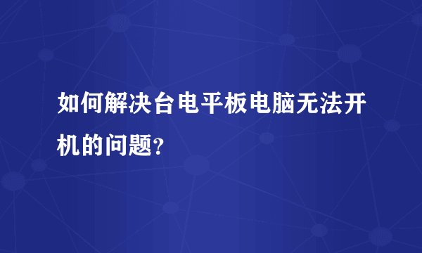 如何解决台电平板电脑无法开机的问题？