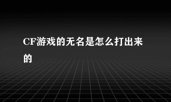 CF游戏的无名是怎么打出来的