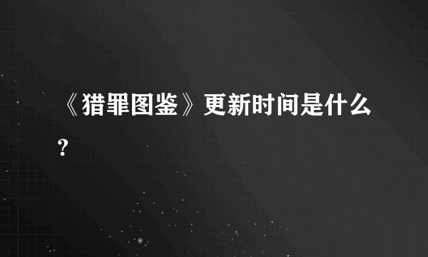 《猎罪图鉴》更新时间是什么?