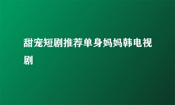 甜宠短剧推荐单身妈妈韩电视剧