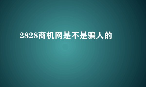 2828商机网是不是骗人的