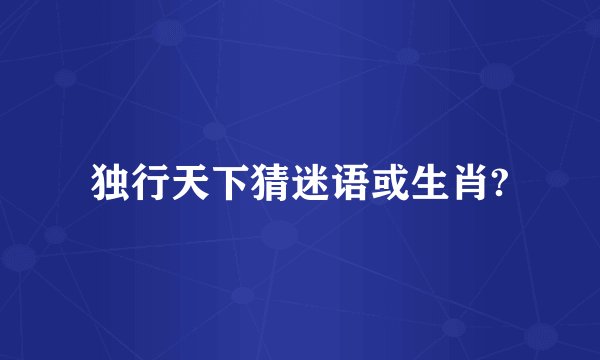 独行天下猜迷语或生肖?