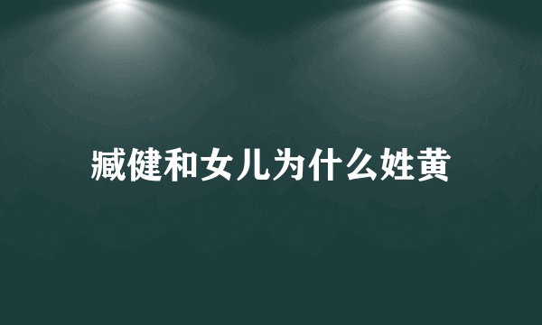 臧健和女儿为什么姓黄