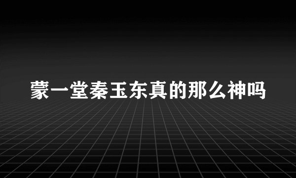 蒙一堂秦玉东真的那么神吗