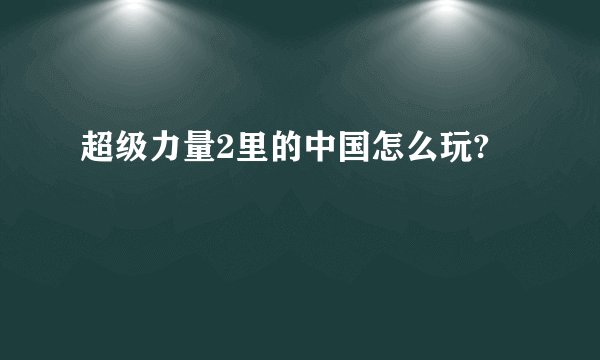 超级力量2里的中国怎么玩?