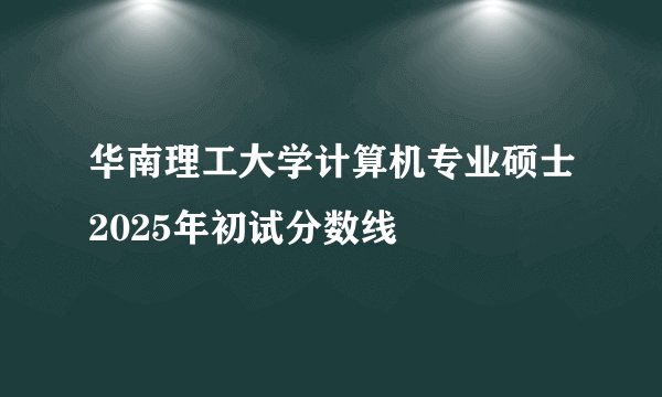 华南理工大学计算机专业硕士2025年初试分数线