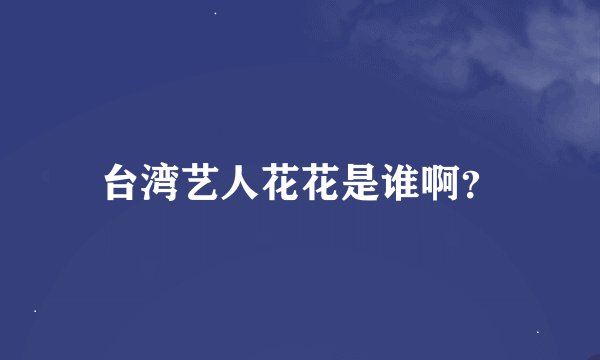 台湾艺人花花是谁啊？