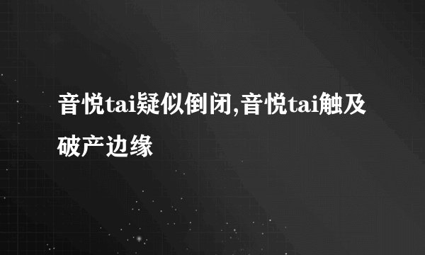 音悦tai疑似倒闭,音悦tai触及破产边缘