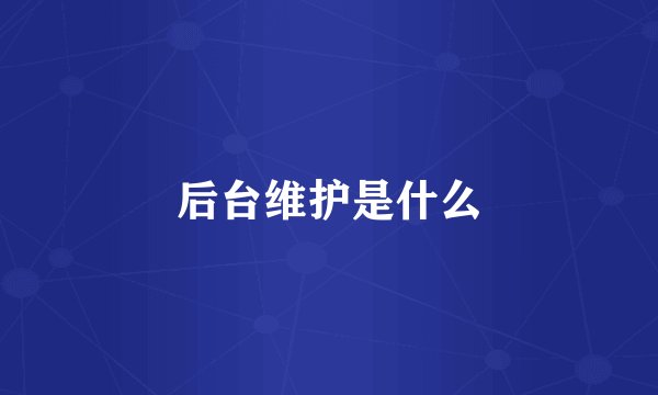 后台维护是什么