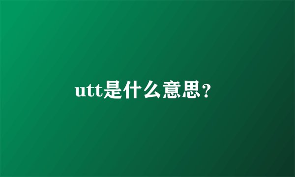 utt是什么意思？