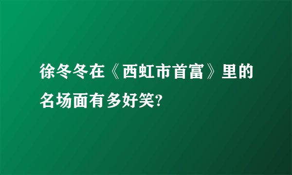 徐冬冬在《西虹市首富》里的名场面有多好笑?