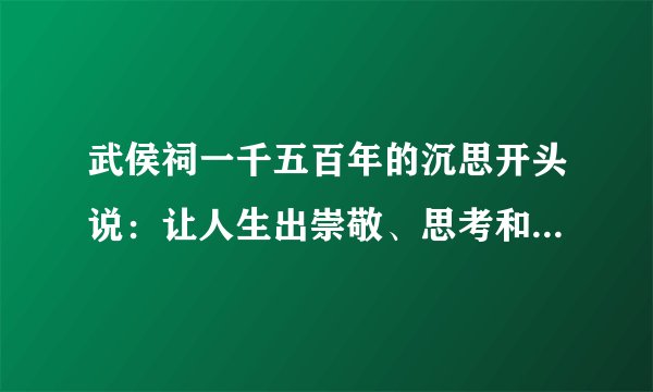 武侯祠一千五百年的沉思开头说：让人生出崇敬、思考和深深的遗憾的原因？