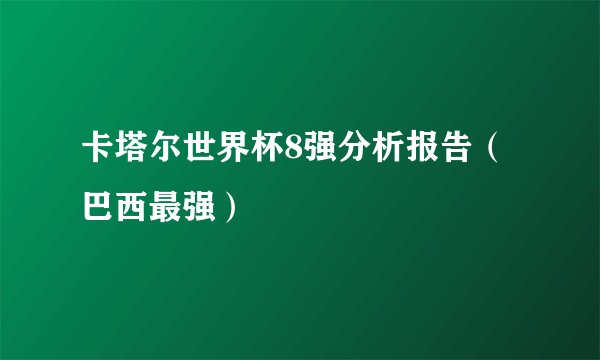 卡塔尔世界杯8强分析报告（巴西最强）