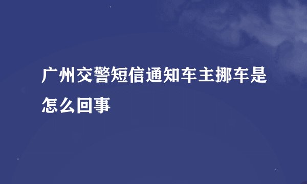 广州交警短信通知车主挪车是怎么回事
