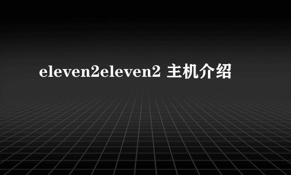 eleven2eleven2 主机介绍