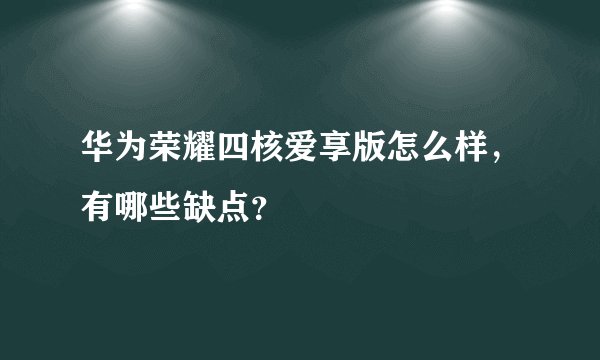 华为荣耀四核爱享版怎么样,有哪些缺点?