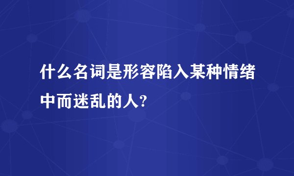 什么名词是形容陷入某种情绪中而迷乱的人?