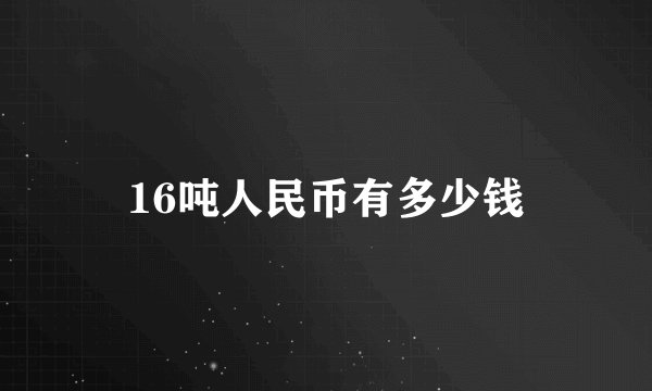16吨人民币有多少钱