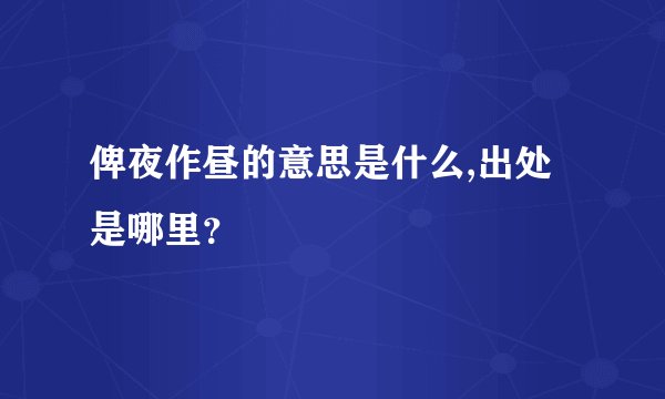 俾夜作昼的意思是什么,出处是哪里？