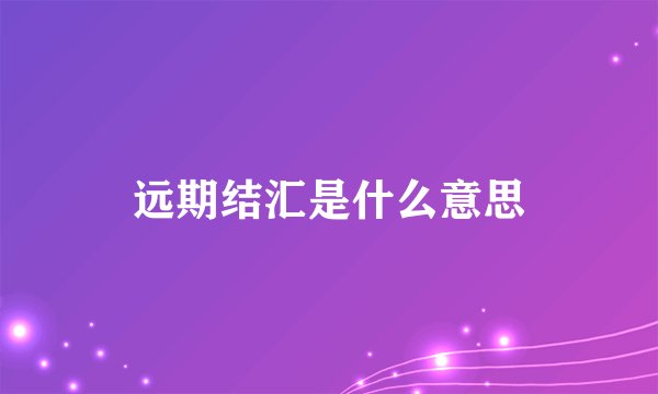 远期结汇是什么意思