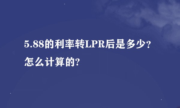 5.88的利率转LPR后是多少？怎么计算的?
