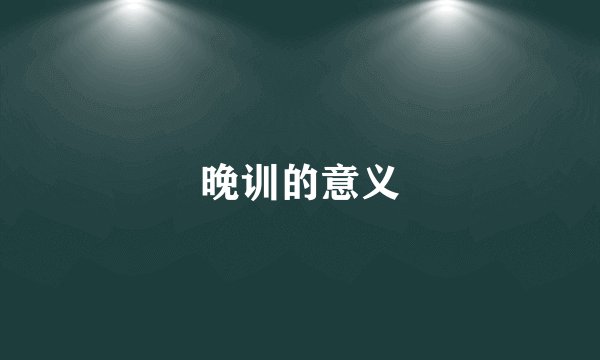 晚训的意义
